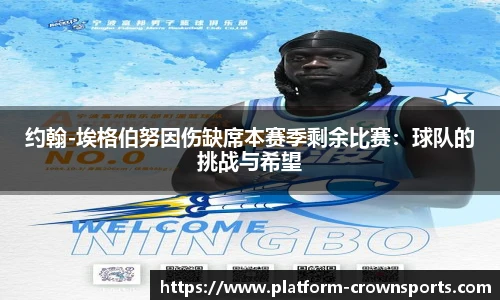 约翰-埃格伯努因伤缺席本赛季剩余比赛：球队的挑战与希望