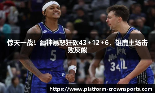 惊天一战！疆神暴怒狂砍43+12+6，雄鹿主场击败灰熊