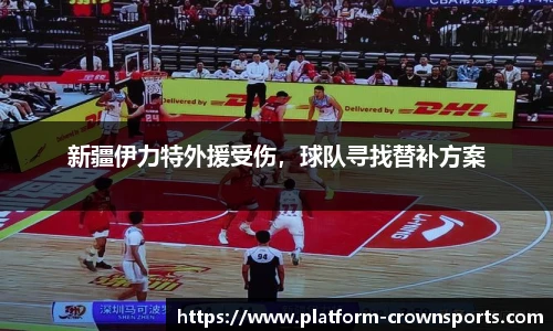 新疆伊力特外援受伤，球队寻找替补方案