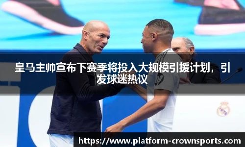 皇马主帅宣布下赛季将投入大规模引援计划，引发球迷热议