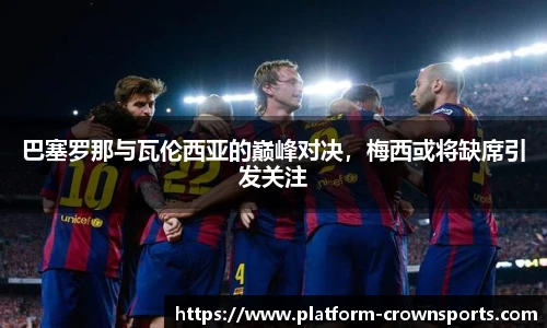 巴塞罗那与瓦伦西亚的巅峰对决，梅西或将缺席引发关注