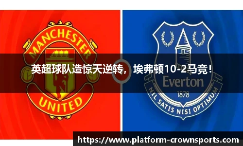 英超球队造惊天逆转，埃弗顿10-2马竞！