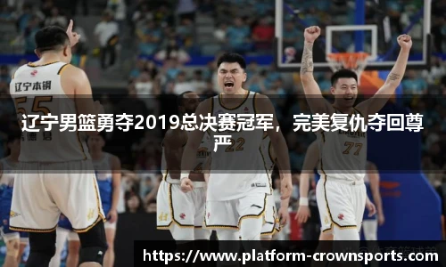 辽宁男篮勇夺2019总决赛冠军，完美复仇夺回尊严