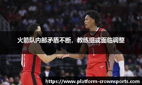 火箭队内部矛盾不断，教练组或面临调整