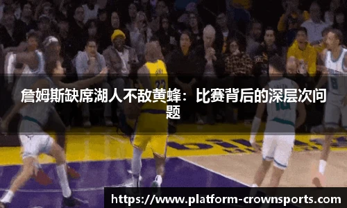 詹姆斯缺席湖人不敌黄蜂：比赛背后的深层次问题