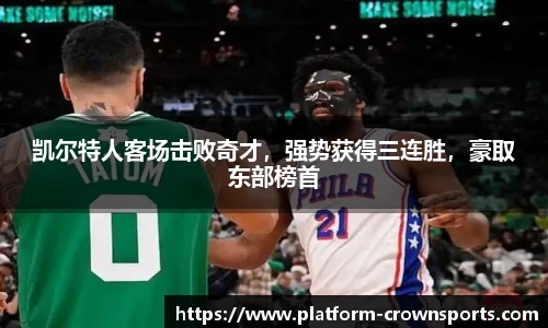 凯尔特人客场击败奇才，强势获得三连胜，豪取东部榜首