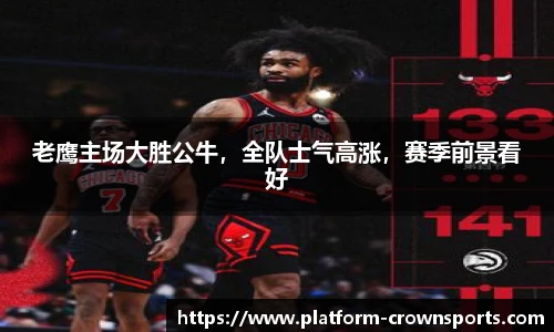 老鹰主场大胜公牛，全队士气高涨，赛季前景看好