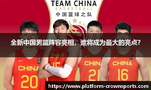 全新中国男篮阵容亮相，谁将成为最大的亮点？