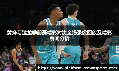 黄蜂与猛龙季前赛精彩对决全场录像回放及精彩瞬间分析