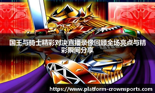 国王与骑士精彩对决直播录像回顾全场亮点与精彩瞬间分享