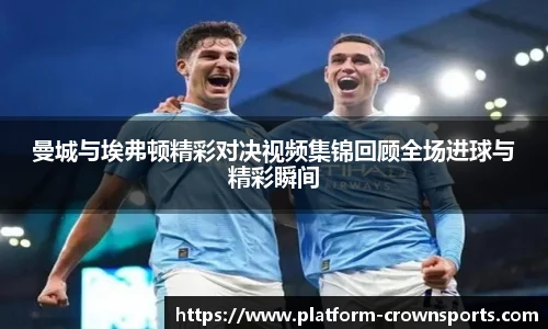 曼城与埃弗顿精彩对决视频集锦回顾全场进球与精彩瞬间