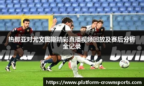 热那亚对尤文图斯精彩直播视频回放及赛后分析全记录