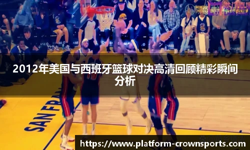 2012年美国与西班牙篮球对决高清回顾精彩瞬间分析