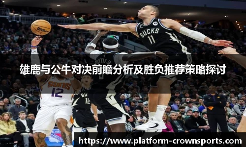 雄鹿与公牛对决前瞻分析及胜负推荐策略探讨