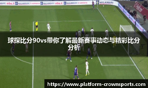 球探比分90vs带你了解最新赛事动态与精彩比分分析