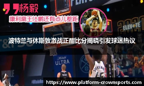 波特兰与休斯敦激战正酣比分揭晓引发球迷热议