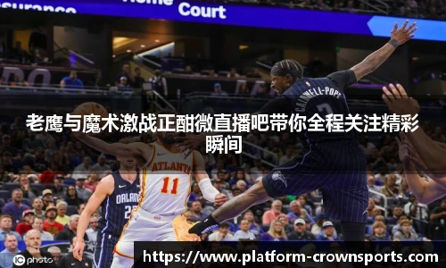 老鹰与魔术激战正酣微直播吧带你全程关注精彩瞬间