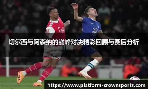 切尔西与阿森纳的巅峰对决精彩回顾与赛后分析