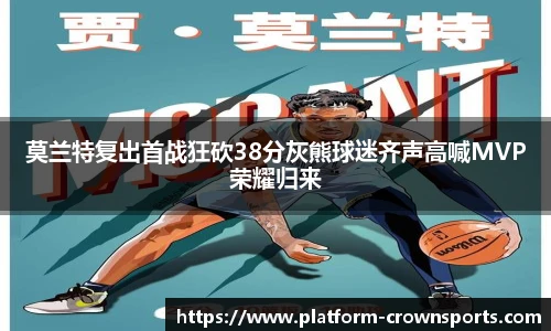莫兰特复出首战狂砍38分灰熊球迷齐声高喊MVP荣耀归来