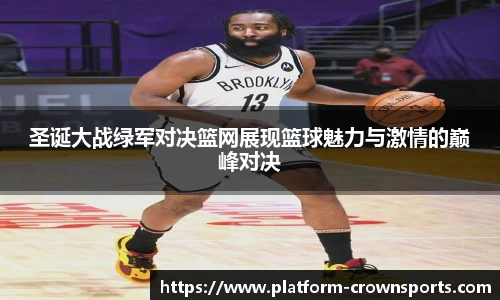 圣诞大战绿军对决篮网展现篮球魅力与激情的巅峰对决