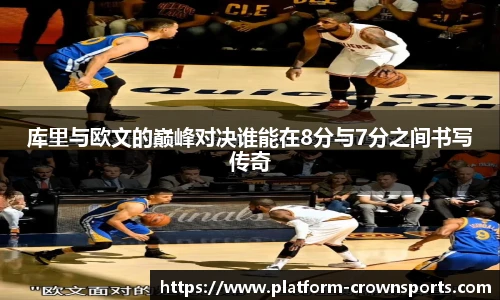 库里与欧文的巅峰对决谁能在8分与7分之间书写传奇