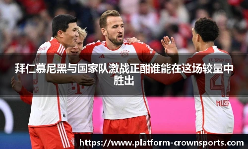 拜仁慕尼黑与国家队激战正酣谁能在这场较量中胜出