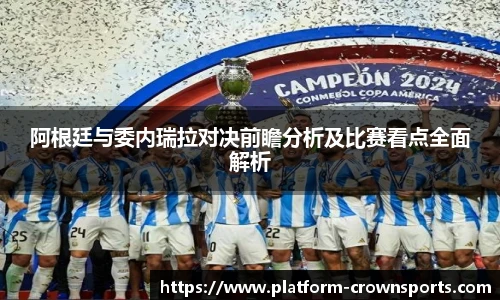 阿根廷与委内瑞拉对决前瞻分析及比赛看点全面解析