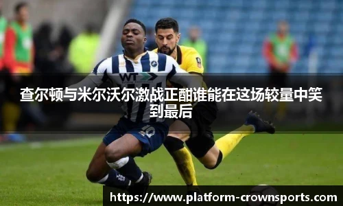 查尔顿与米尔沃尔激战正酣谁能在这场较量中笑到最后