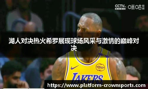 湖人对决热火希罗展现球场风采与激情的巅峰对决